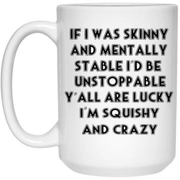 If I Was Skinny And Mentally Stable I’d Be Unstoppable Y’all Are Lucky Gift Mugs