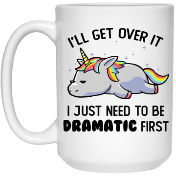 I'll Get Over It I Just Need To Be Dramatic First Unicorn Funny Mug