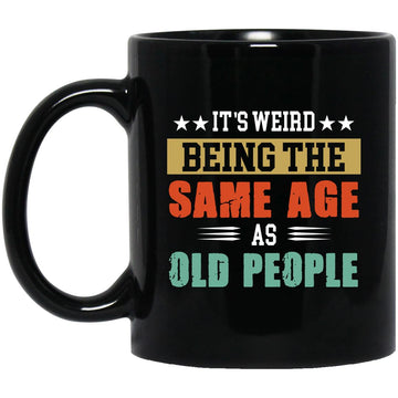 It's Weird Being The Same Age As Old People Mug, Funny Birthday Gift Mug, Funny Saying Mug, Sarcastic Gift Coffee Mug