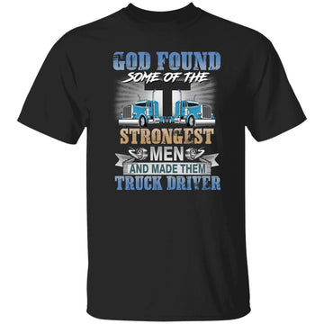 God Found Some Of The Strongest Men And Made Them Truck Driver Shirt