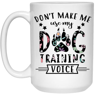 Dog Trainer Don't Make Me Use My Dog Training Voice Gift Mug