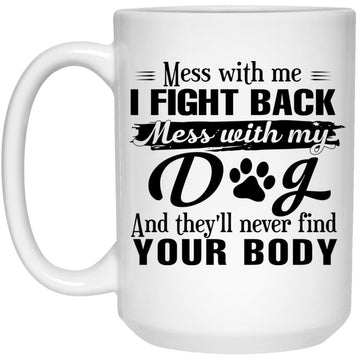 Home All Product Mess With Me I Fight Back Mess With My Dog And They’ll Never Find Your Body Mug