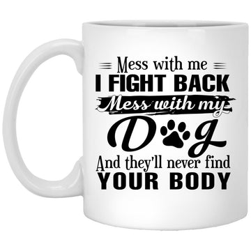 Home All Product Mess With Me I Fight Back Mess With My Dog And They’ll Never Find Your Body Mug