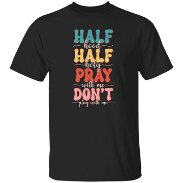 Half Hood Half Holy Means Pray With Me Don't Play With Me Shirt