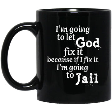 I'm Going To Let God Fix It Because If I Fix It I'm Going To Be In Jail Gift Mugs