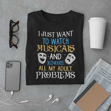 I Just Want To Watch Musicals And Ignore My Adult Problems Shirt