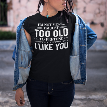 I'm Not Mean I'm Just Too Old To Pretend I Like You Shirts  - Funny Quote T-Shirt