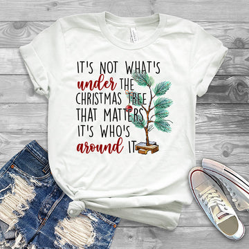 It's Not What’s Under The Christmas Tree That Matters It’s Who’s Around It Christmas T-shirt