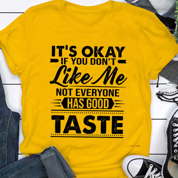 It's Okay If You Don't Like Me Not Everyone Has Good Taste Shirt