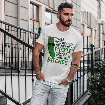 Well Paint Me Green And Call Me A Pickle Bitches Funny Shirt