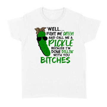 Well Paint Me Green And Call Me A Pickle Bitches Funny Shirt