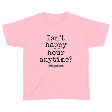 Isn't Happy Hour Anytime Mega Pint - Funny Trendy Sarcastic Shirt