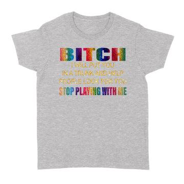 Bitch I Will Put You In A Trunk And Help People Look For You Stop Playing With Me Shirt - Standard Women's T-shirt