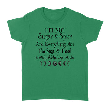 I'm Not Sugar And Spice And Everything Nice I'm Sage And Hood And Wish A Mufuka Would Shirt Funny Quote Shirts - Standard Women's T-shirt