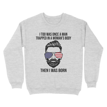 I Too Was Once A Man Trapped In A Woman's Body Then I Was Born Funny T-Shirt - Standard Crew Neck Sweatshirt