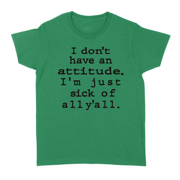 I Don't Have An Attitude I'm Just Sick Of All Y'all Sarcastic Funny Quotes Shirt - Standard Women's T-shirt