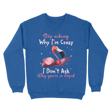 Flamingo Stop Asking Why I'm Crazy Funny Shirt - Standard Crew Neck Sweatshirt