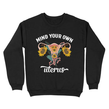 Mind Your Own Uterus Floral Pro Choice Feminist Women's Rights Shirt - Standard Crew Neck Sweatshirt