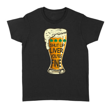 St Patrick's Day Beer Shut Up Liver You're Fine Shirt - Standard Women's T-shirt