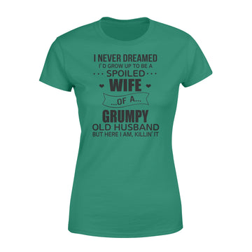 I Never Dreamed I’d Grow Up To Be A Spoiled Wife Of A Grumpy Old Husband But Here I Am Killin’ It Shirt  - Premium Women's T-shirt