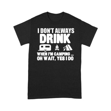 I Don't Always Drink When I'm Camping Oh Wait Yes I Do Shirt Funny Camper T-Shirt - Standard T-shirt