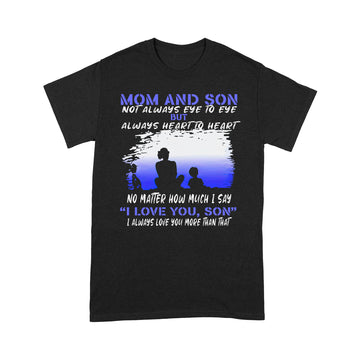 Mom And Son Not Always Eye To Eye But Always Heart To Heart No Matter How Much I Say I Love You Son Shirt Mother's Day Gifts - Standard T-shirt