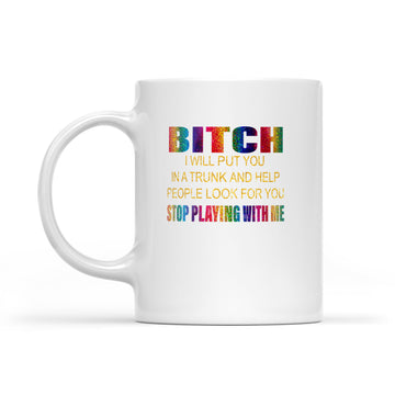 Bitch I Will Put You In A Trunk And Help People Look For You Stop Playing With Me Mug - White Mug