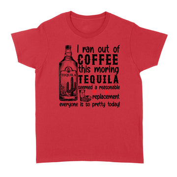 I ran out of coffee this morning Tequila seemed a reasonable replacement shirt - Standard Women's T-shirt