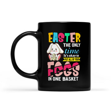 Easter The Only Time It Is Ok To Put All Your Eggs In One Basket Mug - Black Mug