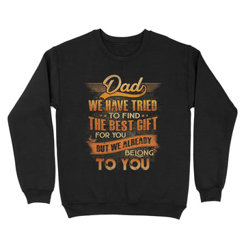 Dad We Have Tried To Find The Best Gift For You But We Already Belong To You T-Shirt Gift For Dad - Father's Day Shirts - Standard Crew Neck Sweatshirt