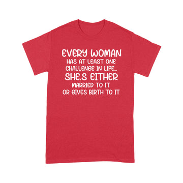 Every Woman Has At Least One Challenge In Life She’s Either Married To It Or Gives Birth To It T-Shirt - Standard T-shirt
