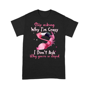 Funny Flamingo Stop Asking Why I'm Crazy Shirt - Standard T-Shirt