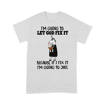 Unicorn I'm Going To Let God Fix It Because If I Fix It I'm Going To Jail Shirt - Standard T-Shirt