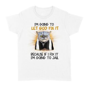 Cat Jesus I'm Going To Let God Fix It Because If I Fix It I'm Going To Jail Funny Shirt