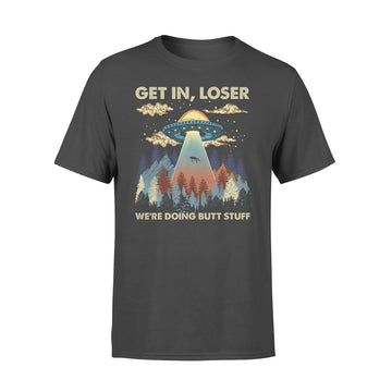 Get In Loser We're Doing Butt Stuff Ufo Graphic Tee Shirts - Premium T-shirt