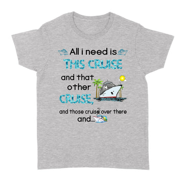 All I Need Is This Cruise And That Other Cruise and Those Cruise Over There And  Funny Shirt - Standard Women's T-shirt