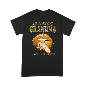 I'm A Good Grandma Shut The Fuck Up I Just Cuss A Lot Lips Shirt Gift For Mom, Mother's Day Shirt - Standard T-shirt