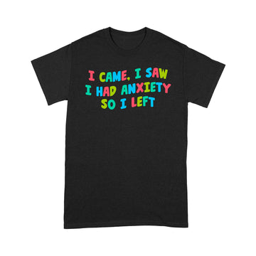 I Came I Saw I Had Anxiety So I Left Color Shirt