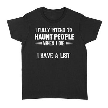I Fully Intend To Haunt People When I Die I Have A List Shirt - Standard Women's T-shirt