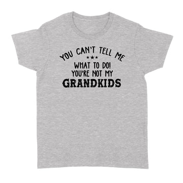 You Can’t Tell Me What To Do You're Not My Grandkids Funny T-Shirt - Standard Women's T-shirt