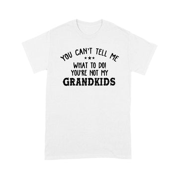 You Can’t Tell Me What To Do You're Not My Grandkids Funny T-Shirt - Standard T-shirt
