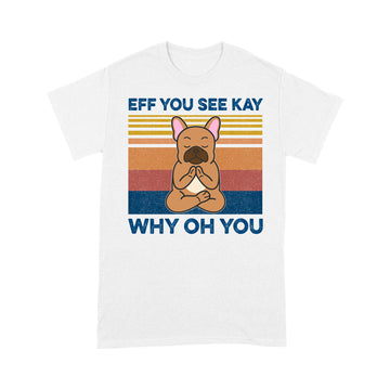 Eff You See Kay Why Oh You Funny French Bulldog Yoga Lover Vintage Shirts - Standard T-Shirt