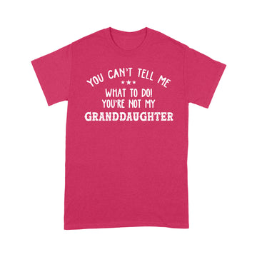 You Can't Tell Me What To Do You're Not My GrandDaughter Funny T-Shirt - Standard T-shirt