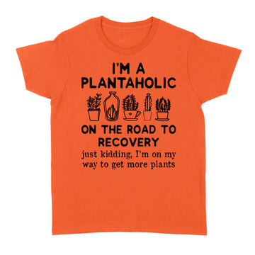 I'm A Plantaholic On The Road To Recovery Just Kidding Im On My Way To Get More Plants Shirt - Standard Women's T-shirt