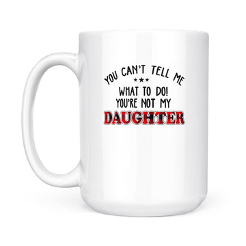 You Can't Tell Me what To Do You're Not My Daughter Mug, Father's Day Gift, Gift For Father, Red Plaid Family Mug - White Mug