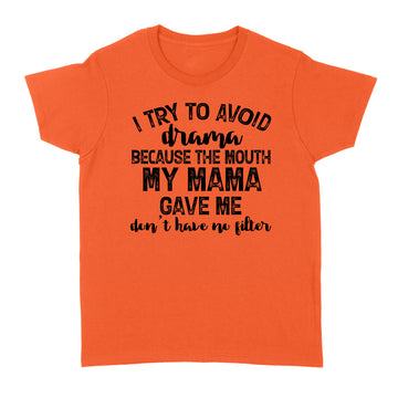 I Try To Avoid Drama Because The Mouth My Mama Gave Me Don't Have No Litter Shirts - Funny Quote T-Shirt