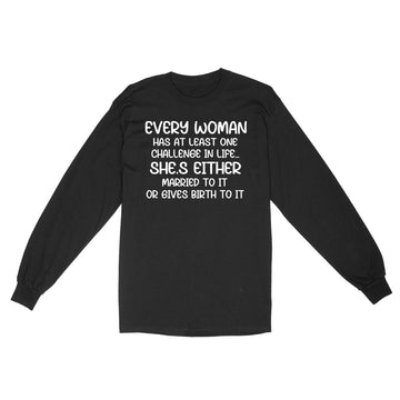 Every Woman Has At Least One Challenge In Life She’s Either Married To It Or Gives Birth To It T-Shirt - Standard Long Sleeve