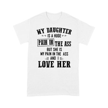 My Daughter Is A Huge Pain In The Ass But She Is My Pain In The Ass And I Love Her Shirt - Standard T-shirt