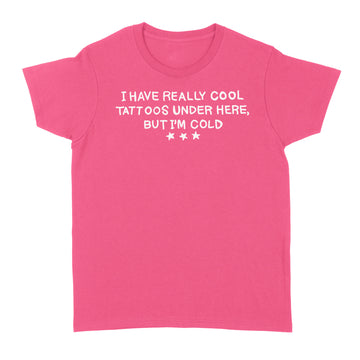 I have really cool tattoos under here but I’m cold funny Shirt - Standard Women's T-shirt