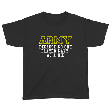 Army Because No One Ever Played Navy As A Kid Shirt - Military T-Shirt